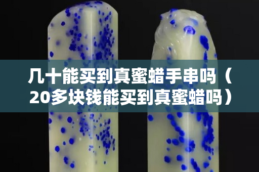 几十能买到真蜜蜡手串吗（20多块钱能买到真蜜蜡吗）