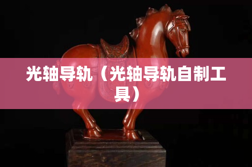 光轴导轨（光轴导轨自制工具）