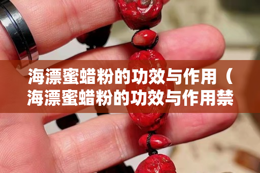 海漂蜜蜡粉的功效与作用（海漂蜜蜡粉的功效与作用禁忌）