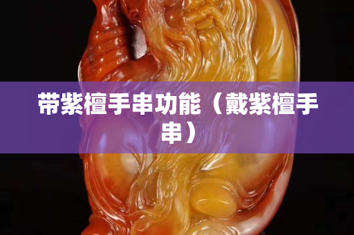 带紫檀手串功能（戴紫檀手串）