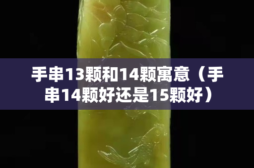 手串13颗和14颗寓意（手串14颗好还是15颗好）