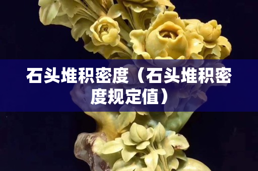 石头堆积密度（石头堆积密度规定值）