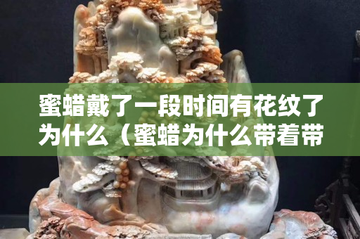 蜜蜡戴了一段时间有花纹了为什么（蜜蜡为什么带着带着上面会出现小黑点）