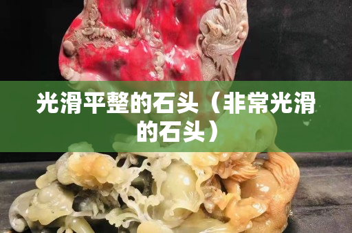 光滑平整的石头（非常光滑的石头）
