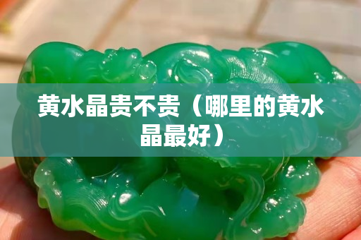 黄水晶贵不贵（哪里的黄水晶最好）