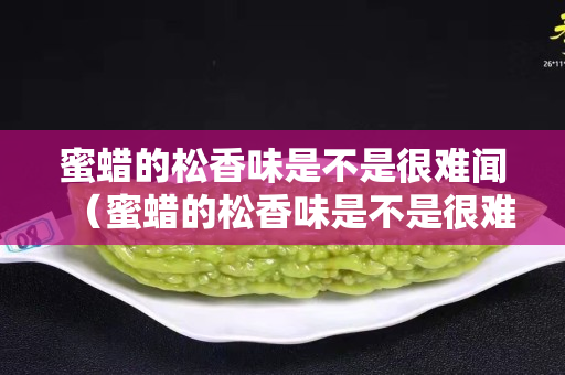 蜜蜡的松香味是不是很难闻（蜜蜡的松香味是不是很难闻呢）