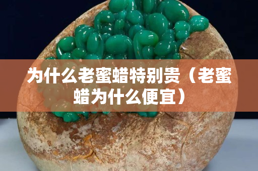 为什么老蜜蜡特别贵（老蜜蜡为什么便宜）