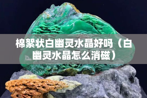 棉絮状白幽灵水晶好吗（白幽灵水晶怎么消磁）