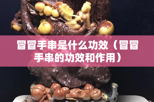 冒冒手串是什么功效（冒冒手串的功效和作用）