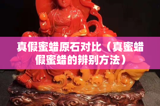 真假蜜蜡原石对比（真蜜蜡假蜜蜡的辨别方法）