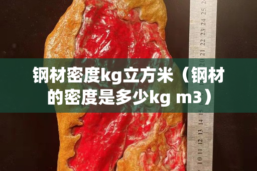钢材密度kg立方米（钢材的密度是多少kg m3）