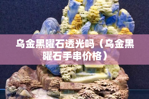 乌金黑曜石透光吗（乌金黑曜石手串价格）