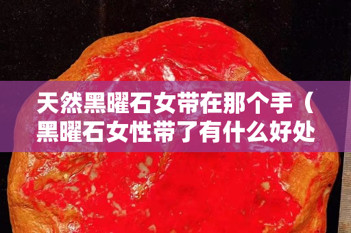 天然黑曜石女带在那个手（黑曜石女性带了有什么好处）
