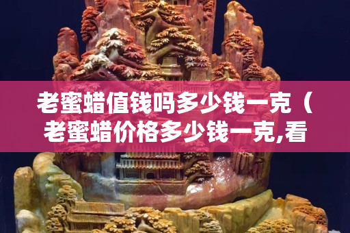 老蜜蜡值钱吗多少钱一克（老蜜蜡价格多少钱一克,看清楚了,别再吃药了!琥珀...）