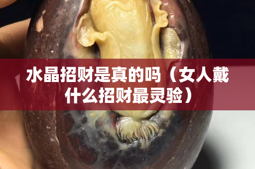 水晶招财是真的吗（女人戴什么招财最灵验）