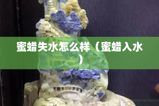 蜜蜡失水怎么样（蜜蜡入水）