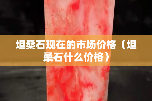坦桑石现在的市场价格（坦桑石什么价格）