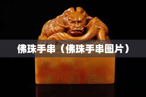 佛珠手串（佛珠手串图片）