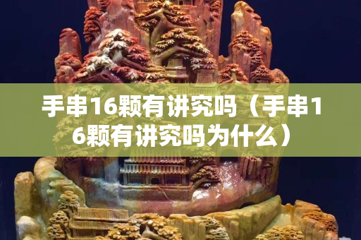 手串16颗有讲究吗（手串16颗有讲究吗为什么）