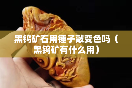 黑钨矿石用锤子敲变色吗（黑钨矿有什么用）