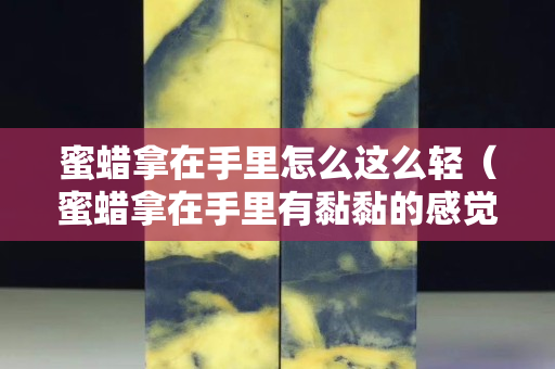 蜜蜡拿在手里怎么这么轻（蜜蜡拿在手里有黏黏的感觉）
