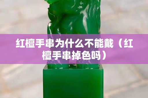 红檀手串为什么不能戴（红檀手串掉色吗）
