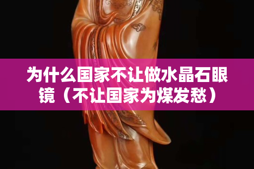 为什么国家不让做水晶石眼镜（不让国家为煤发愁）