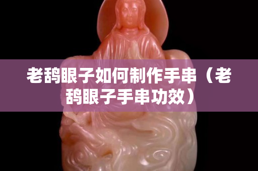 老鸹眼子如何制作手串（老鸹眼子手串功效）