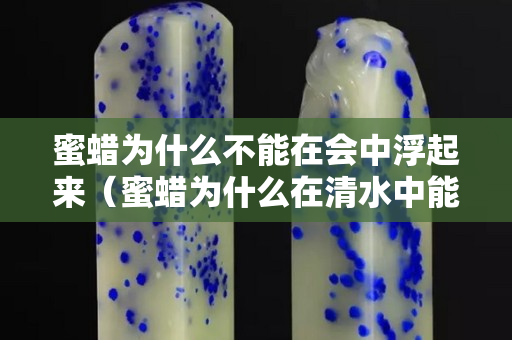 蜜蜡为什么不能在会中浮起来（蜜蜡为什么在清水中能浮起来）