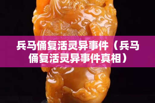 兵马俑复活灵异事件（兵马俑复活灵异事件真相）