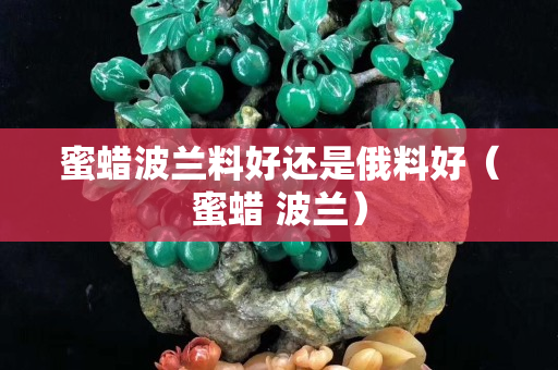 蜜蜡波兰料好还是俄料好（蜜蜡 波兰）