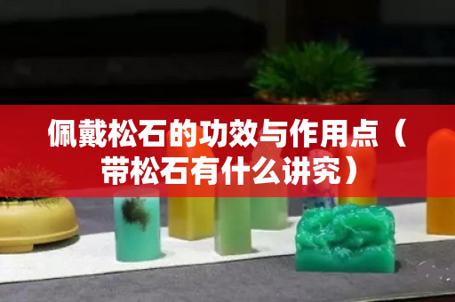 佩戴松石的功效与作用点（带松石有什么讲究）