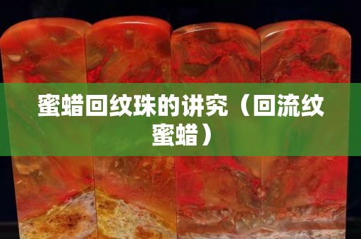 蜜蜡回纹珠的讲究（回流纹蜜蜡）