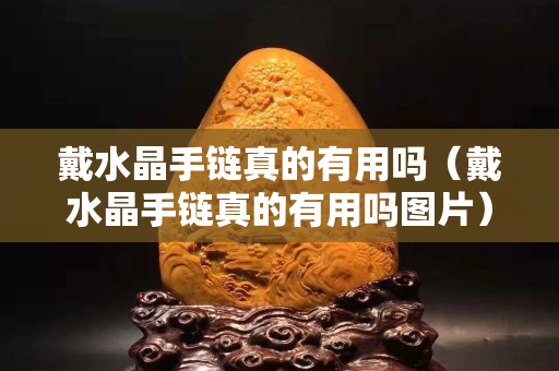 戴水晶手链真的有用吗（戴水晶手链真的有用吗图片）