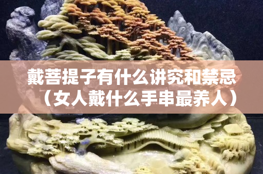 戴菩提子有什么讲究和禁忌（女人戴什么手串最养人）