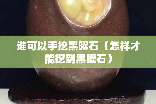 谁可以手挖黑曜石（怎样才能挖到黑曜石）