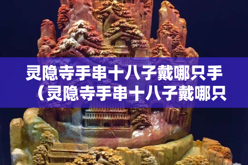灵隐寺手串十八子戴哪只手（灵隐寺手串十八子戴哪只手）
