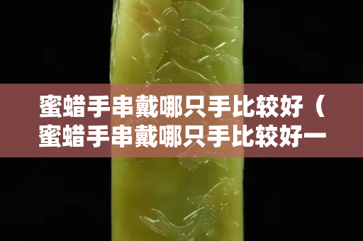 蜜蜡手串戴哪只手比较好（蜜蜡手串戴哪只手比较好一点）