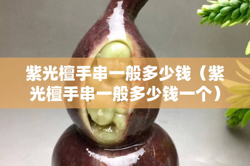 紫光檀手串一般多少钱（紫光檀手串一般多少钱一个）