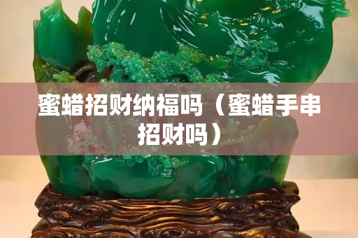蜜蜡招财纳福吗（蜜蜡手串招财吗）