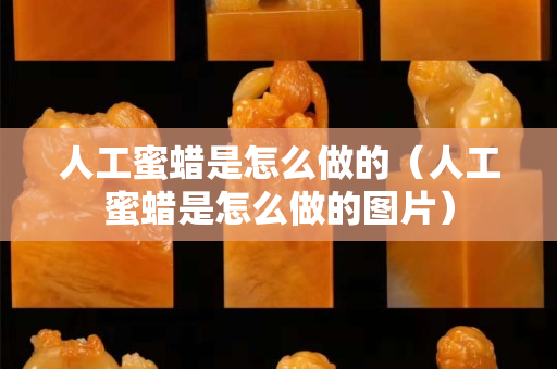 人工蜜蜡是怎么做的（人工蜜蜡是怎么做的图片）