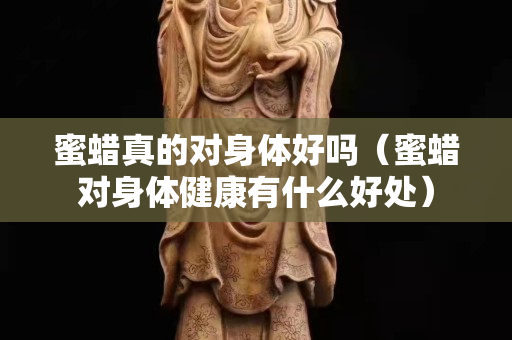 蜜蜡真的对身体好吗（蜜蜡对身体健康有什么好处）