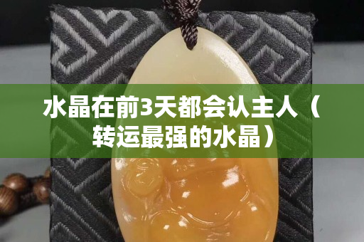 水晶在前3天都会认主人（转运最强的水晶）