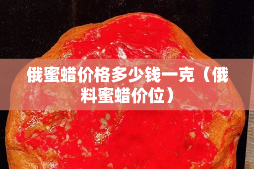俄蜜蜡价格多少钱一克（俄料蜜蜡价位）