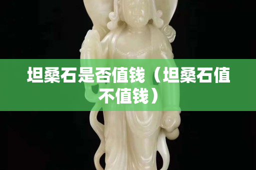 坦桑石是否值钱（坦桑石值不值钱）