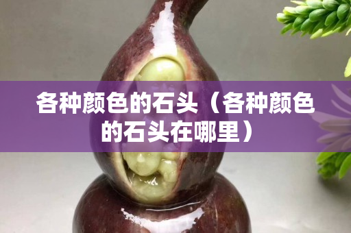 各种颜色的石头（各种颜色的石头在哪里）