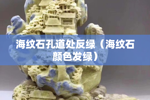 海纹石孔道处反绿（海纹石颜色发绿）