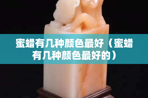 蜜蜡有几种颜色最好（蜜蜡有几种颜色最好的）