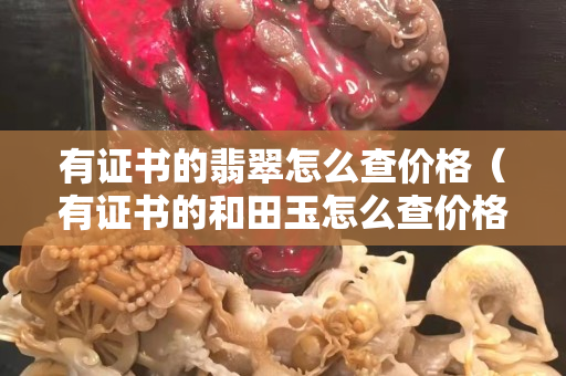 有证书的翡翠怎么查价格（有证书的和田玉怎么查价格）