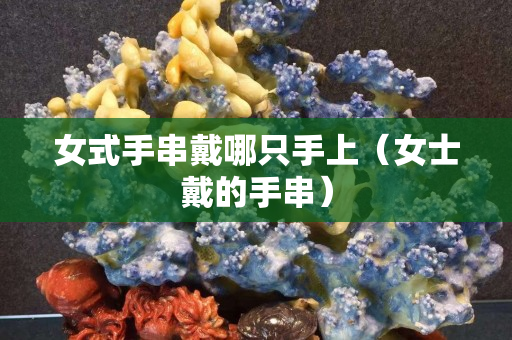 女式手串戴哪只手上（女士戴的手串）